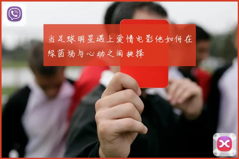 当足球明星遇上爱情电影他如何在绿茵场与心动之间抉择
