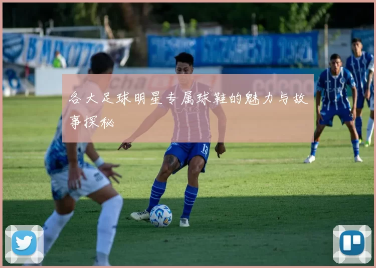 各大足球明星专属球鞋的魅力与故事探秘