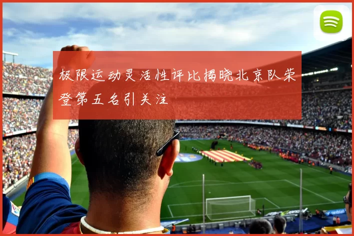 极限运动灵活性评比揭晓北京队荣登第五名引关注