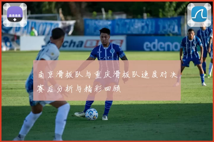 南京滑板队与重庆滑板队速度对决赛后分析与精彩回顾