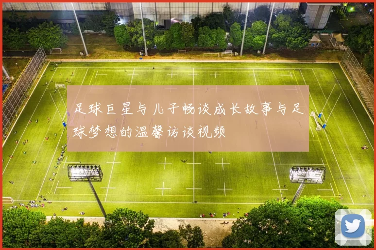足球巨星与儿子畅谈成长故事与足球梦想的温馨访谈视频