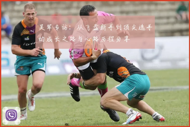 吴军专访：从飞盘新手到顶尖选手的成长之路与心路历程分享