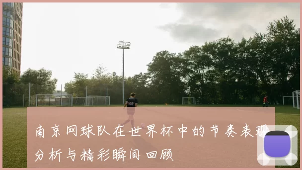 南京网球队在世界杯中的节奏表现分析与精彩瞬间回顾