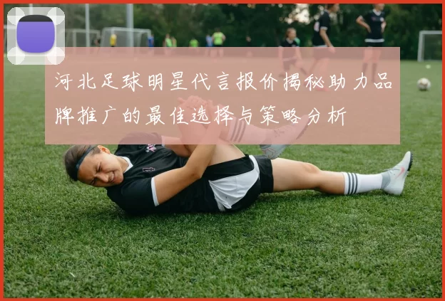 河北足球明星代言报价揭秘助力品牌推广的最佳选择与策略分析