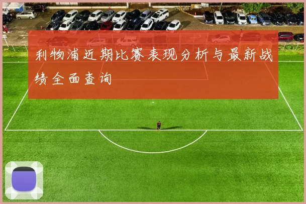利物浦近期比赛表现分析与最新战绩全面查询