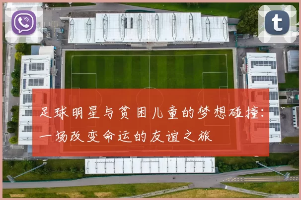 足球明星与贫困儿童的梦想碰撞：一场改变命运的友谊之旅
