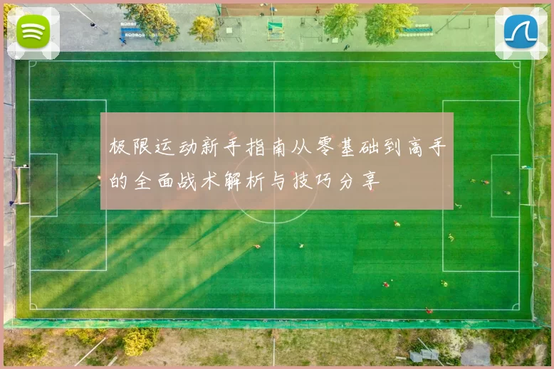 极限运动新手指南从零基础到高手的全面战术解析与技巧分享