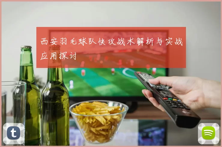 西安羽毛球队快攻战术解析与实战应用探讨