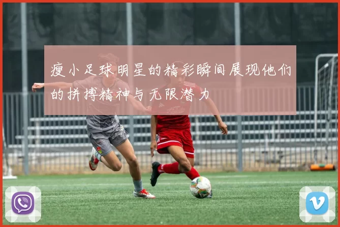 瘦小足球明星的精彩瞬间展现他们的拼搏精神与无限潜力