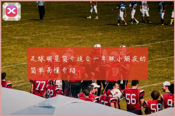 足球明星简介适合一年级小朋友的简单易懂介绍