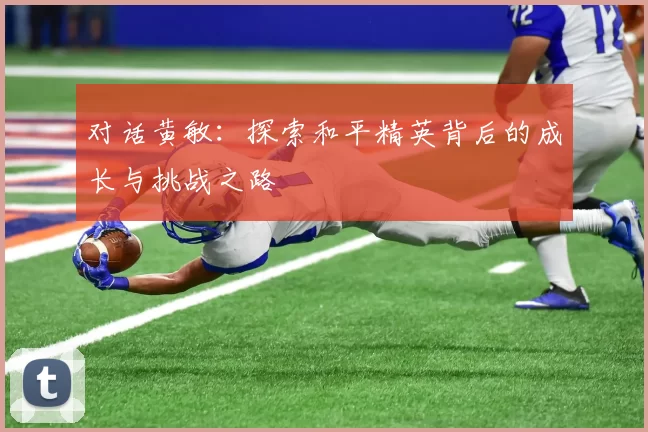 对话黄敏：探索和平精英背后的成长与挑战之路