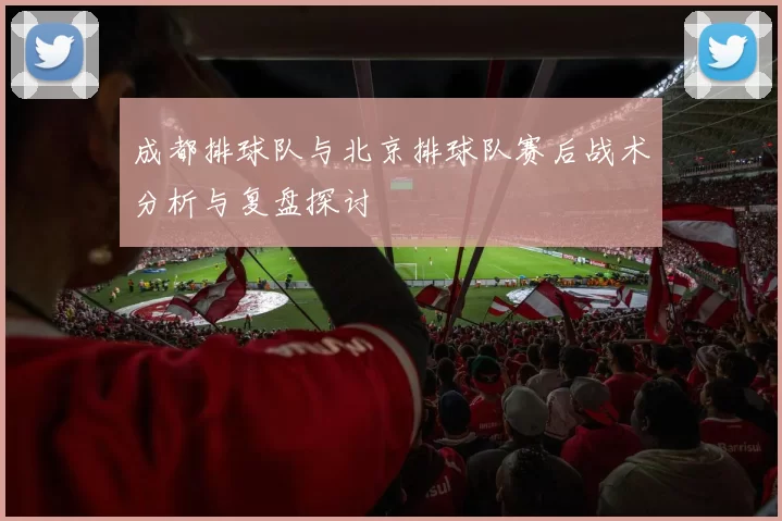 成都排球队与北京排球队赛后战术分析与复盘探讨