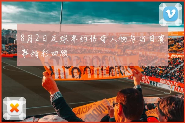 8月2日足球界的传奇人物与当日赛事精彩回顾