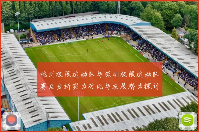 杭州极限运动队与深圳极限运动队赛后分析实力对比与发展潜力探讨