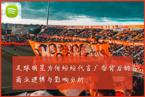 足球明星为何纷纷代言广告背后的商业逻辑与影响分析
