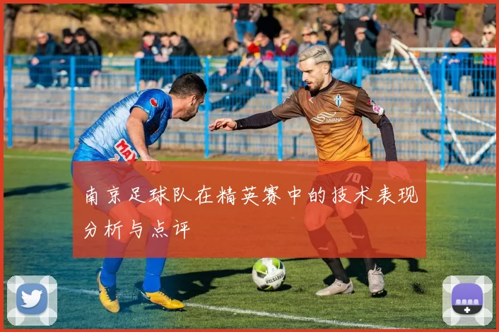 南京足球队在精英赛中的技术表现分析与点评