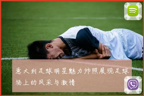 意大利足球明星魅力帅照展现足球场上的风采与激情