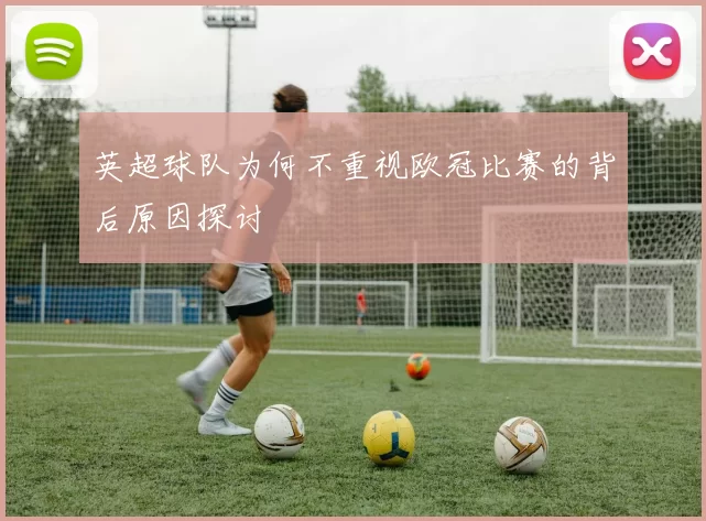 英超球队为何不重视欧冠比赛的背后原因探讨