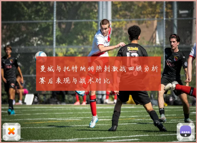 曼城与托特纳姆热刺激战回顾分析赛后表现与战术对比