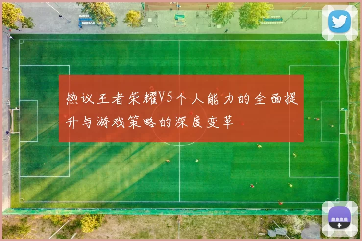 热议王者荣耀V5个人能力的全面提升与游戏策略的深度变革