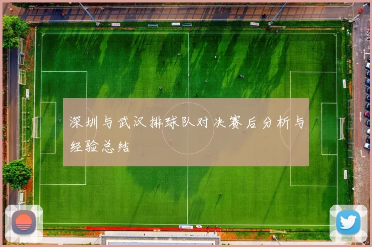 深圳与武汉排球队对决赛后分析与经验总结