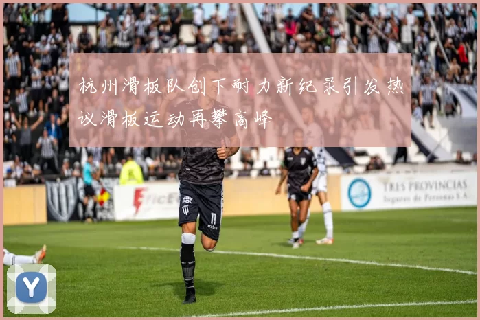 杭州滑板队创下耐力新纪录引发热议滑板运动再攀高峰