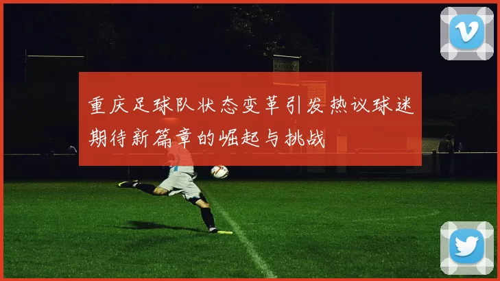 重庆足球队状态变革引发热议球迷期待新篇章的崛起与挑战