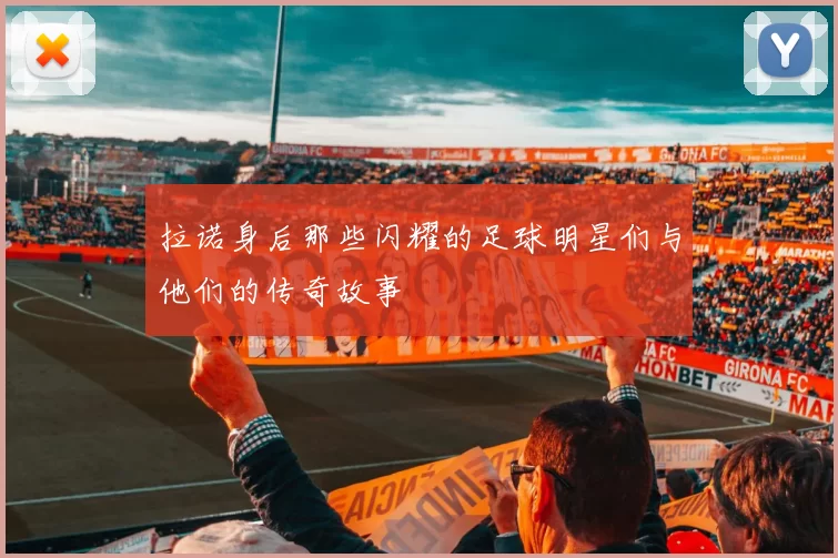 拉诺身后那些闪耀的足球明星们与他们的传奇故事