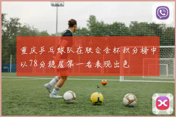 重庆乒乓球队在联合会杯积分榜中以78分稳居第一名表现出色