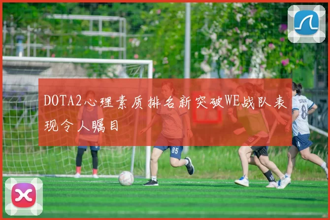 DOTA2心理素质排名新突破WE战队表现令人瞩目