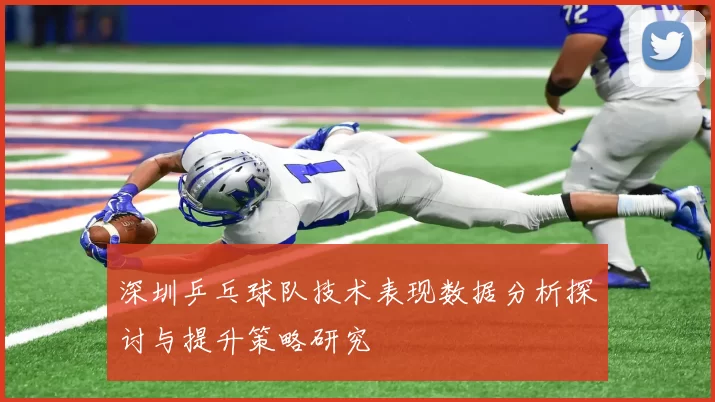 深圳乒乓球队技术表现数据分析探讨与提升策略研究