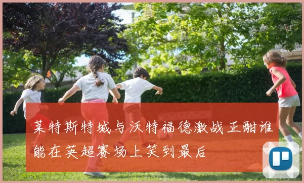 莱特斯特城与沃特福德激战正酣谁能在英超赛场上笑到最后