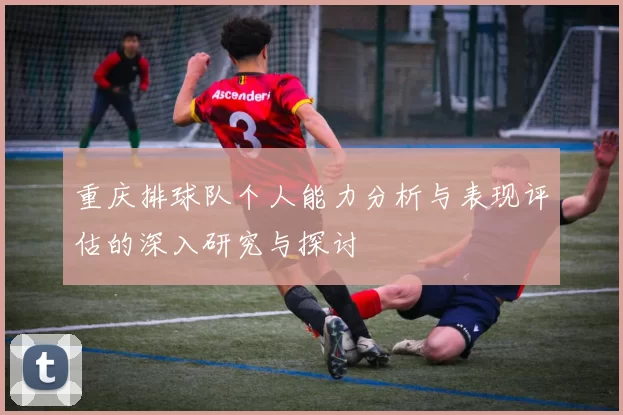 重庆排球队个人能力分析与表现评估的深入研究与探讨