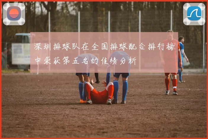深圳排球队在全国排球配合排行榜中荣获第五名的佳绩分析