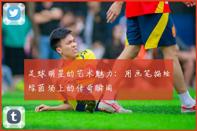 足球明星的艺术魅力：用画笔描绘绿茵场上的传奇瞬间