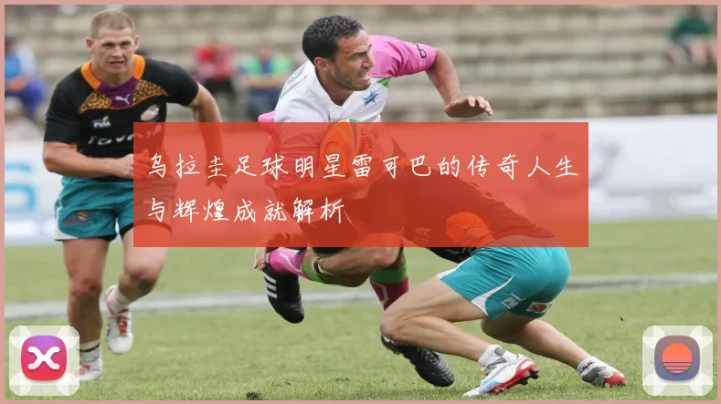 乌拉圭足球明星雷可巴的传奇人生与辉煌成就解析