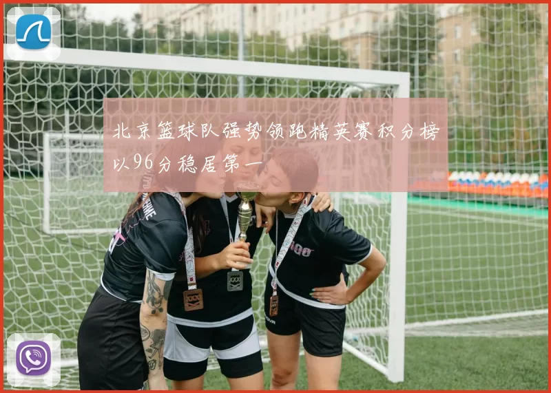 北京篮球队强势领跑精英赛积分榜以96分稳居第一