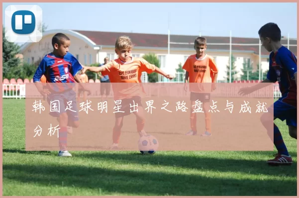韩国足球明星出界之路盘点与成就分析