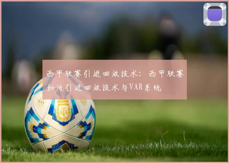 西甲联赛引进回放技术：西甲联赛如何引进回放技术与VAR系统
