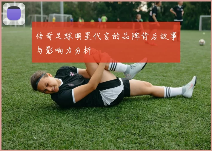 传奇足球明星代言的品牌背后故事与影响力分析