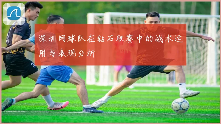 深圳网球队在钻石联赛中的战术运用与表现分析