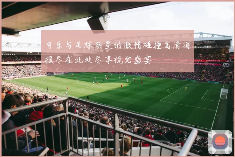 可乐与足球明星的激情碰撞高清海报尽在此处尽享视觉盛宴