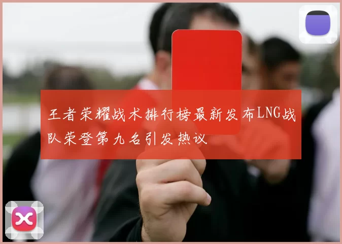 王者荣耀战术排行榜最新发布LNG战队荣登第九名引发热议