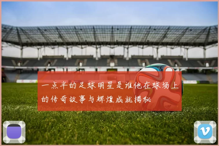 一点半的足球明星是谁他在球场上的传奇故事与辉煌成就揭秘