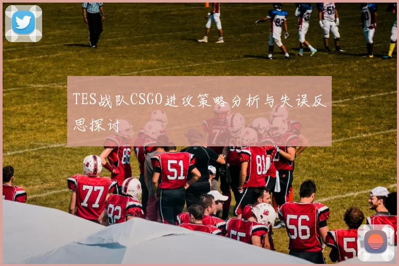 TES战队CSGO进攻策略分析与失误反思探讨