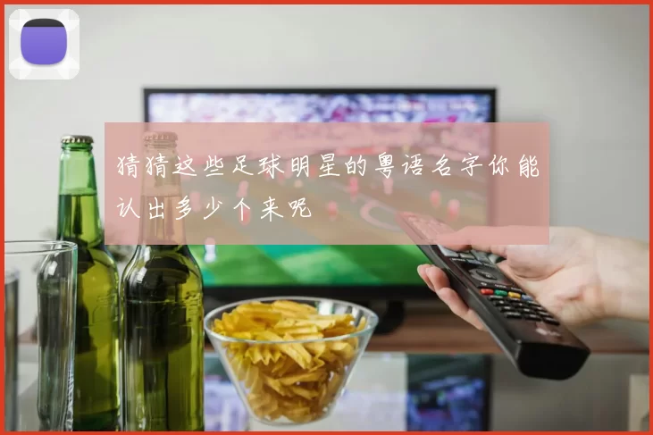 猜猜这些足球明星的粤语名字你能认出多少个来呢